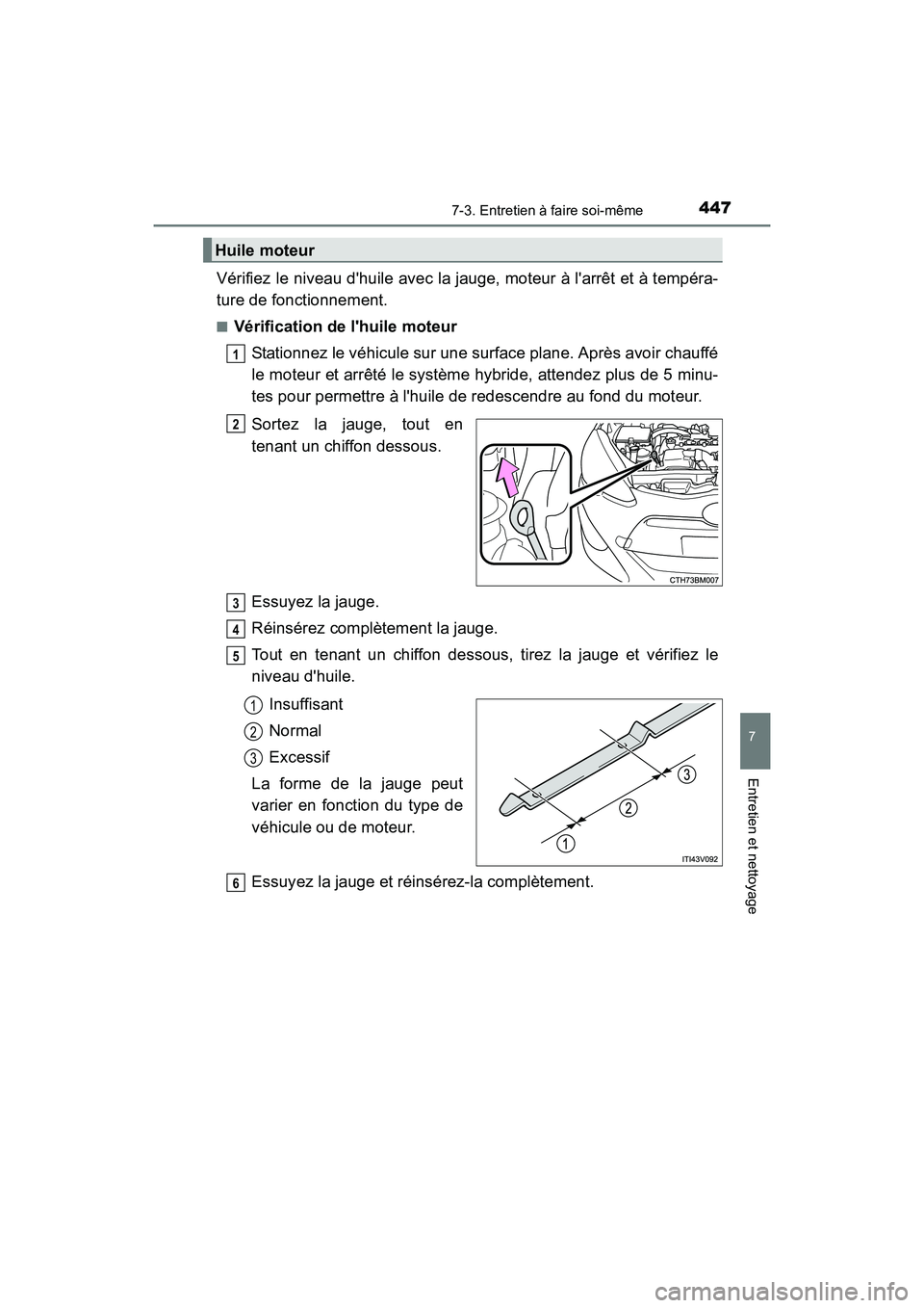 TOYOTA PRIUS C 2016  Manuel du propriétaire (in French) 4477-3. Entretien à faire soi-même
7
Entretien et nettoyage
PRIUS c_D (OM52F96D)
Vérifiez le niveau dhuile avec la jauge, moteur à larrêt et à tempéra-
ture de fonctionnement.
■Vérificatio