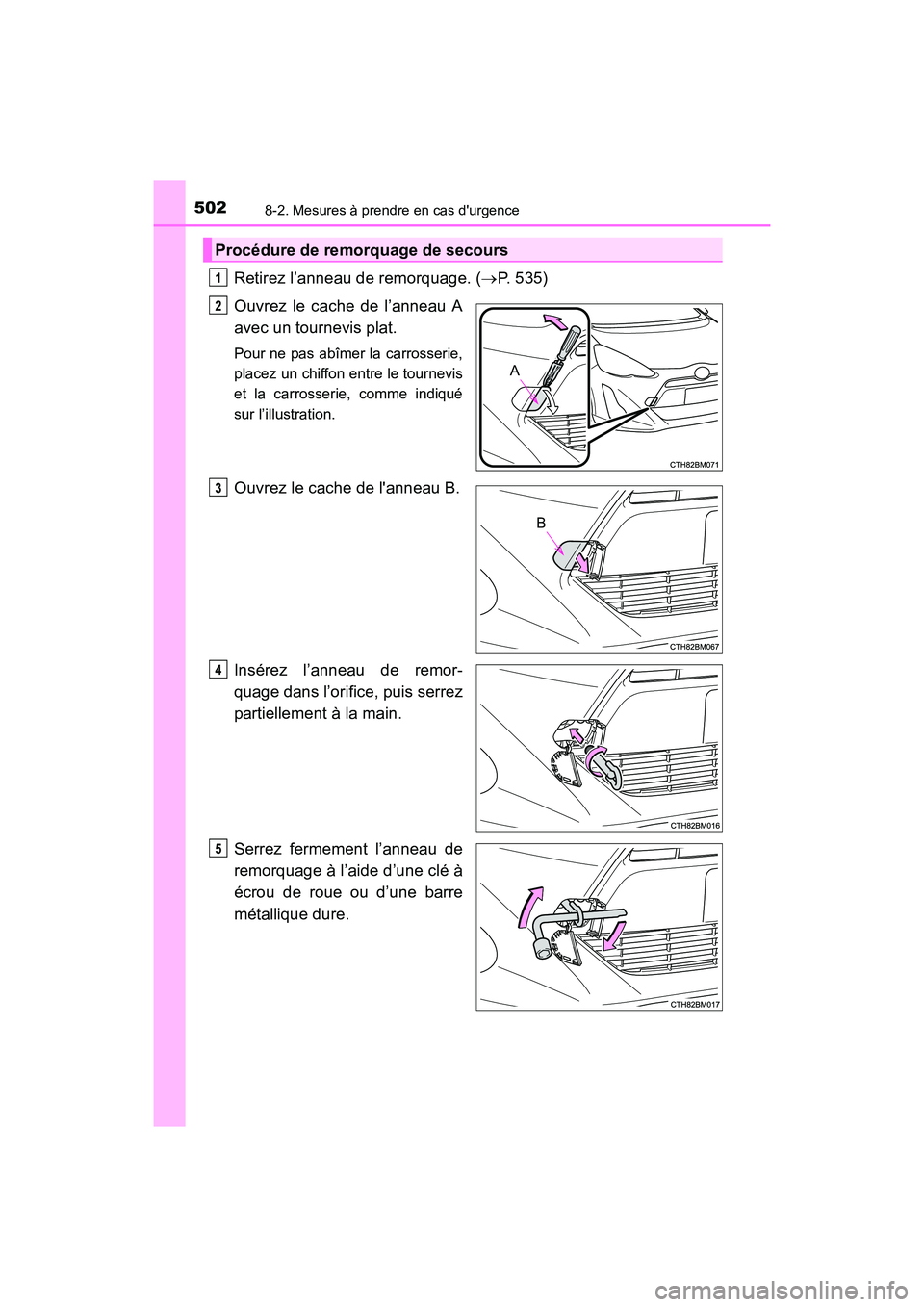 TOYOTA PRIUS C 2016  Manuel du propriétaire (in French) 5028-2. Mesures à prendre en cas durgence
PRIUS c_D (OM52F96D)
Retirez l’anneau de remorquage. (→P. 535)
Ouvrez le cache de l’anneau A
avec un tournevis plat.
Pour ne pas abîmer la carrosseri