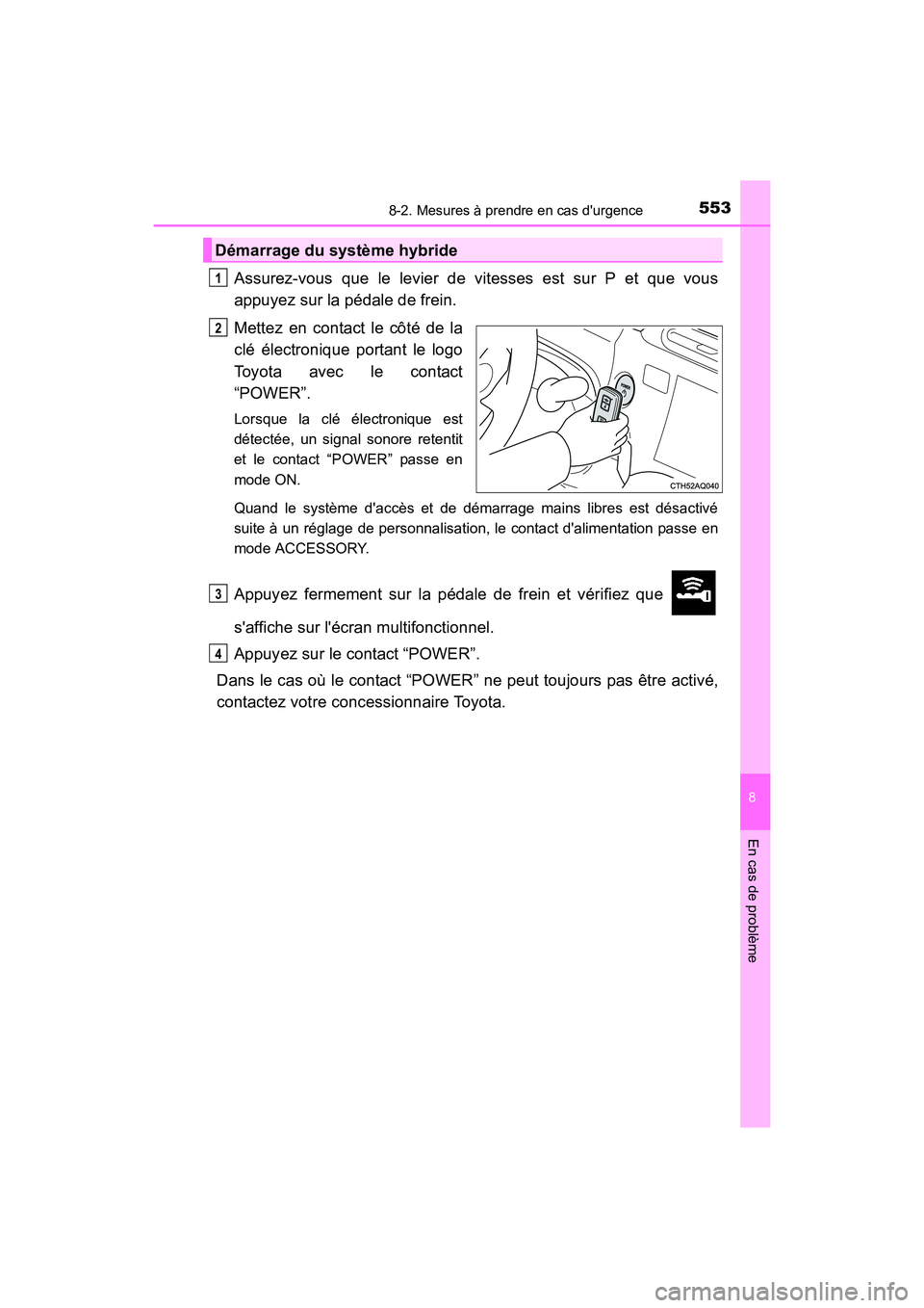 TOYOTA PRIUS C 2016  Manuel du propriétaire (in French) 5538-2. Mesures à prendre en cas durgence
8
En cas de problème
PRIUS c_D (OM52F96D)
Assurez-vous que le levier de vitesses est sur P et que vous
appuyez sur la pédale de frein.
Mettez en contact l