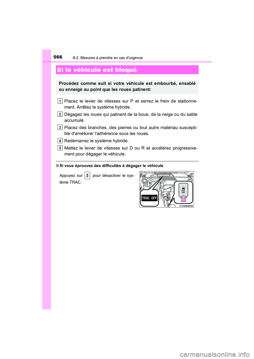 TOYOTA PRIUS C 2016  Manuel du propriétaire (in French) 5668-2. Mesures à prendre en cas durgence
PRIUS c_D (OM52F96D)
Placez le levier de vitesses sur P et serrez le frein de stationne-
ment. Arrêtez le système hybride.
Dégagez les roues qui patinent