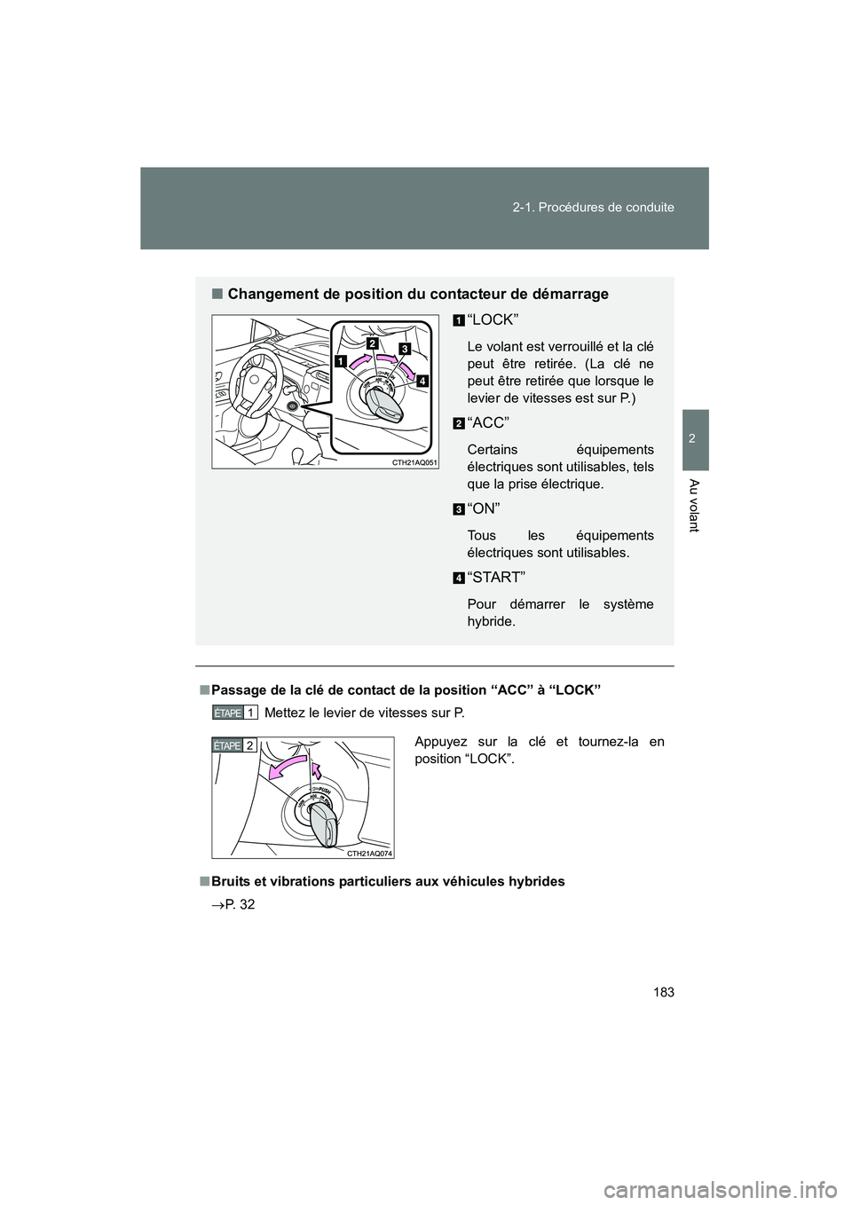TOYOTA PRIUS C 2013  Manuel du propriétaire (in French) 183
2-1. Procédures de conduite
2
Au volant
PRIUS_C D
■
Passage de la clé de contact de la position “ACC” à “LOCK”
Mettez le levier de vitesses sur P.
■ Bruits et vibrations particulier