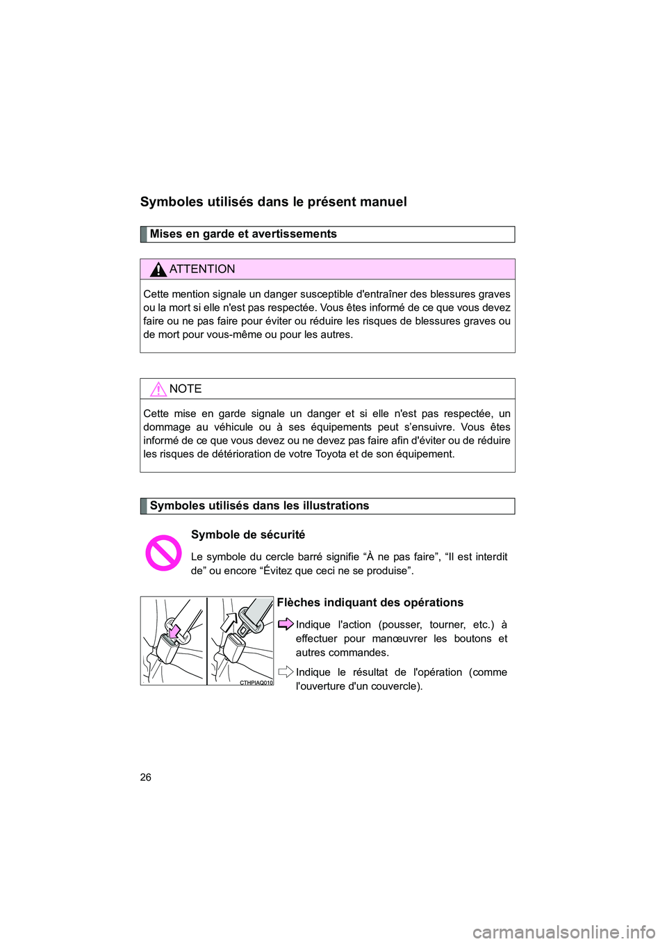 TOYOTA PRIUS C 2013  Manuel du propriétaire (in French) PRIUS_C D
26
Symboles utilisés dans le présent manuel
Mises en garde et avertissements
Symboles utilisés dans les illustrations
AT T E N T I O N
Cette mention signale un danger susceptible dentra