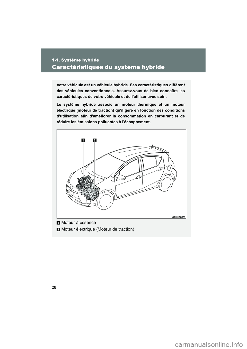 TOYOTA PRIUS C 2013  Manuel du propriétaire (in French) 28
PRIUS_C D
1-1. Système hybride
Caractéristiques du système hybride
Votre véhicule est un véhicule hybride. Ses caractéristiques diffèrent
des véhicules conventionnels. Assurez-vous de bien 