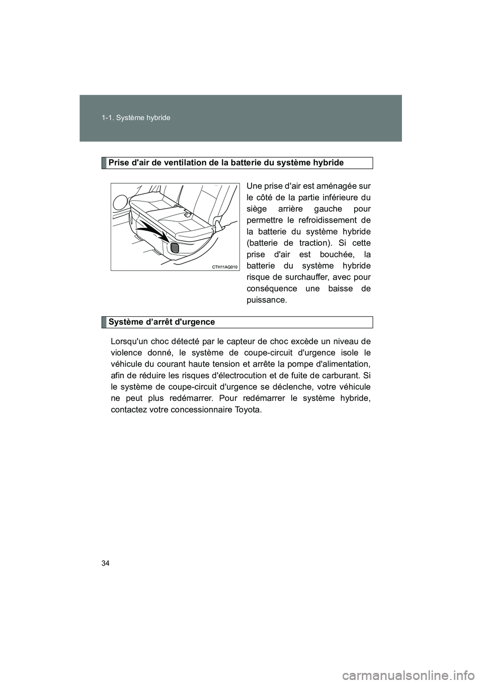 TOYOTA PRIUS C 2013  Manuel du propriétaire (in French) 34 1-1. Système hybride
PRIUS_C D
Prise dair de ventilation de la batterie du système hybrideUne prise dair est aménagée sur
le côté de la partie inférieure du
siège arrière gauche pour
per