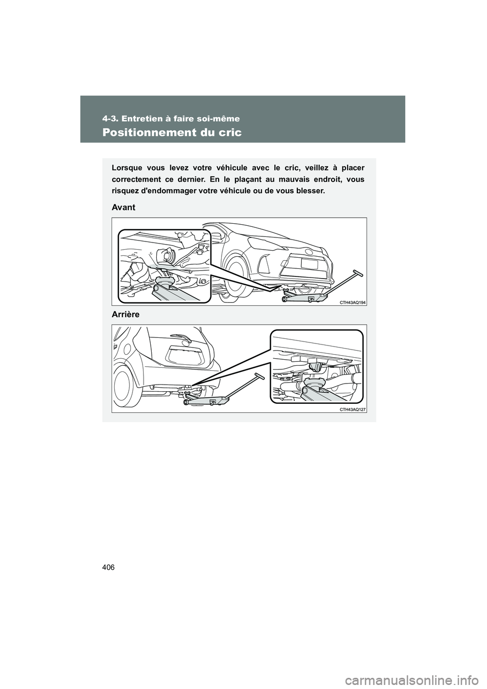 TOYOTA PRIUS C 2013  Manuel du propriétaire (in French) 406
4-3. Entretien à faire soi-même
PRIUS_C D
Positionnement du cric
Lorsque vous levez votre véhicule avec le cric, veillez à placer
correctement ce dernier. En le plaçant au mauvais endroit, vo