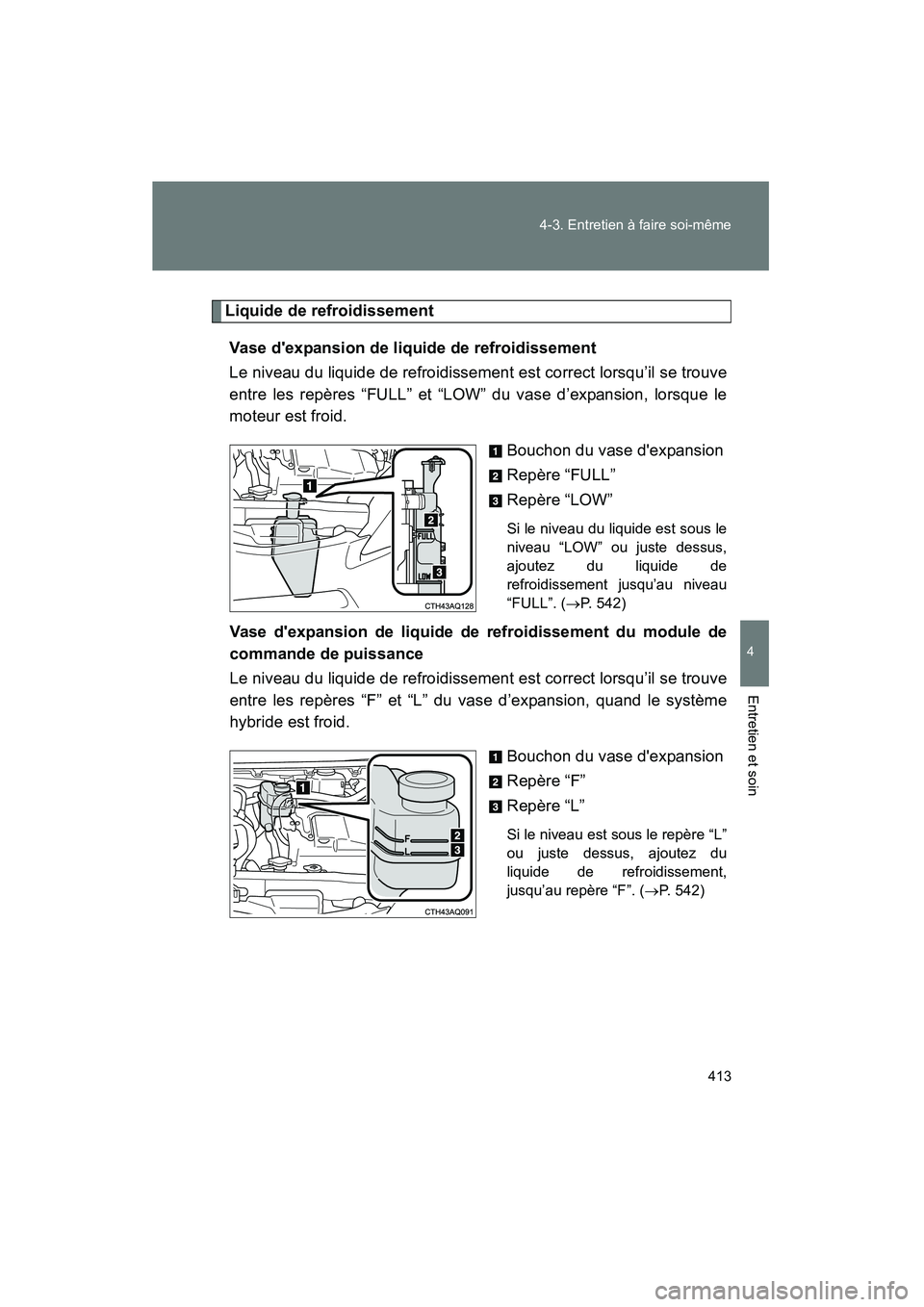 TOYOTA PRIUS C 2013  Manuel du propriétaire (in French) 413
4-3. Entretien à faire soi-même
4
Entretien et soin
PRIUS_C D
Liquide de refroidissement
Vase dexpansion de liquide de refroidissement
Le niveau du liquide de refroidissement est correct lorsqu