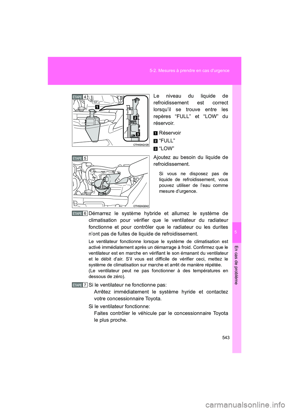 TOYOTA PRIUS C 2013  Manuel du propriétaire (in French) 5
En cas de problème
543
5-2. Mesures à prendre en cas durgence
PRIUS_C D
Le niveau du liquide de
refroidissement est correct
lorsqu’il se trouve entre les
repères “FULL” et “LOW” du
ré