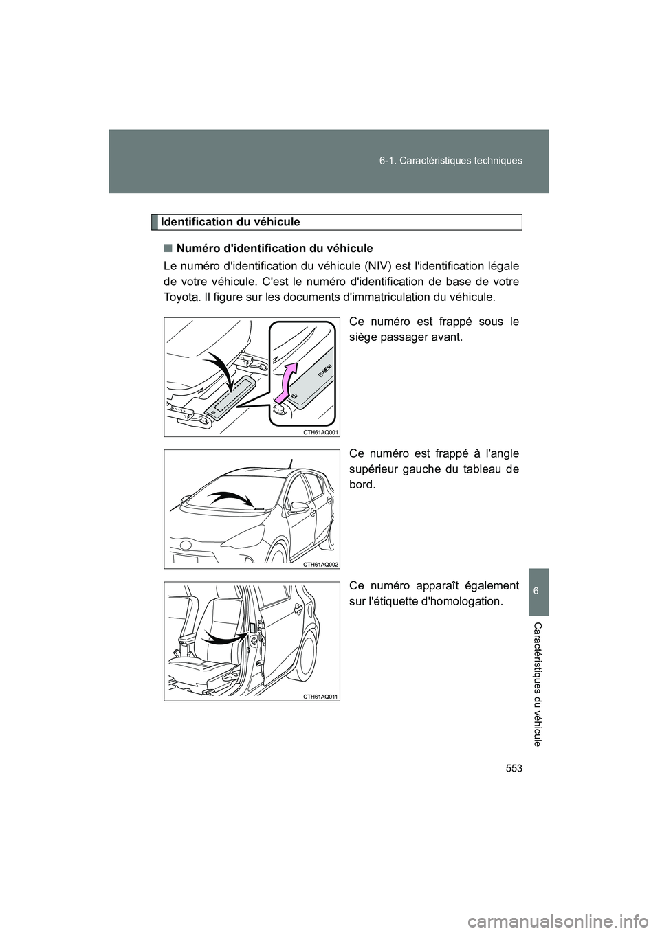 TOYOTA PRIUS C 2013  Manuel du propriétaire (in French) 553
6-1. Caractéristiques techniques
6
Caractéristiques du véhicule
PRIUS_C D
Identification du véhicule
■ Numéro didentification du véhicule
Le numéro didentification du véhicule (NIV) es