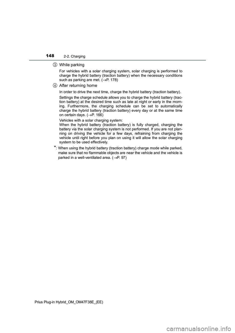 TOYOTA PRIUS PLUG-IN HYBRID 2023 Owners Manual 1482-2. Charging
Prius Plug-in Hybrid_OM_OM47F38E_(EE)
While parking
For vehicles with a solar charging system, solar charging is performed to
charge the hybrid battery (traction battery) when the nec TOYOTA PRIUS PLUG-IN HYBRID 2023 Owners Manual 1482-2. Charging
Prius Plug-in Hybrid_OM_OM47F38E_(EE)
While parking
For vehicles with a solar charging system, solar charging is performed to
charge the hybrid battery (traction battery) when the nec