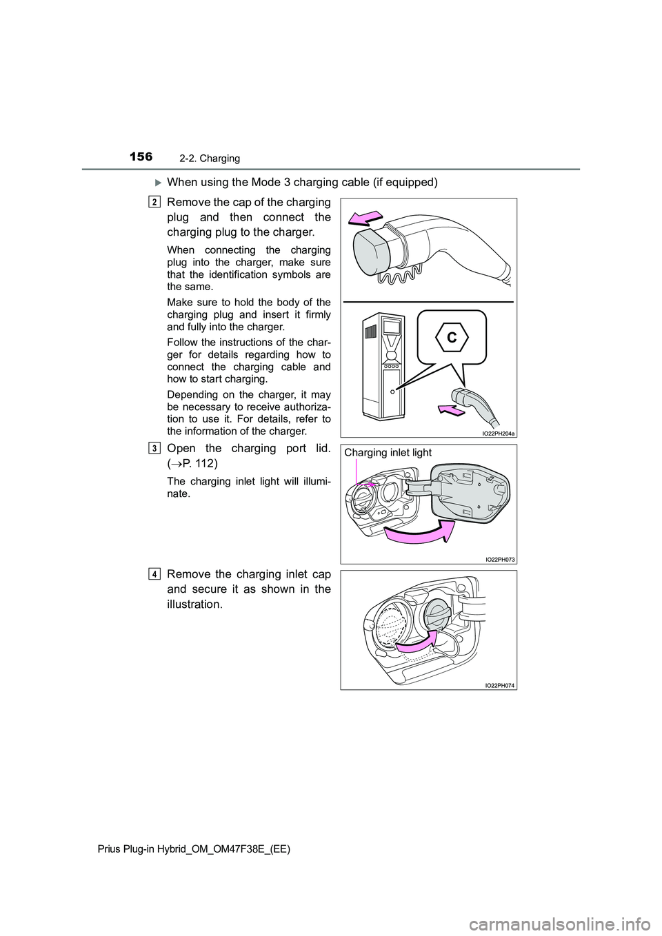 TOYOTA PRIUS PLUG-IN HYBRID 2023  Owners Manual 1562-2. Charging
Prius Plug-in Hybrid_OM_OM47F38E_(EE)
When using the Mode 3 charging cable (if equipped) 
Remove the cap of the charging 
plug and then connect the 
charging plug to the charger.
W