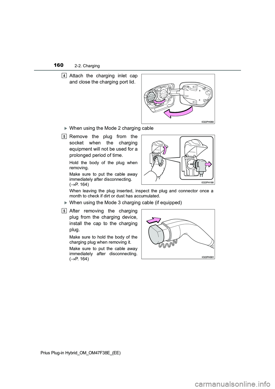 TOYOTA PRIUS PLUG-IN HYBRID 2023  Owners Manual 1602-2. Charging
Prius Plug-in Hybrid_OM_OM47F38E_(EE)
Attach the charging inlet cap 
and close the charging port lid.
When using the Mode 2 charging cable 
Remove the plug from the 
socket when th