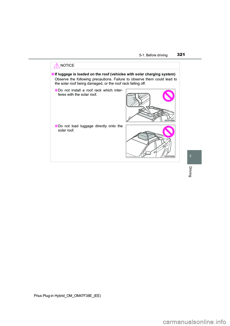 TOYOTA PRIUS PLUG-IN HYBRID 2023  Owners Manual 3215-1. Before driving
Prius Plug-in Hybrid_OM_OM47F38E_(EE)
5
Driving
NOTICE
■If luggage is loaded on the roof (vehicles with solar charging system) 
Observe the following precautions. Failure to o