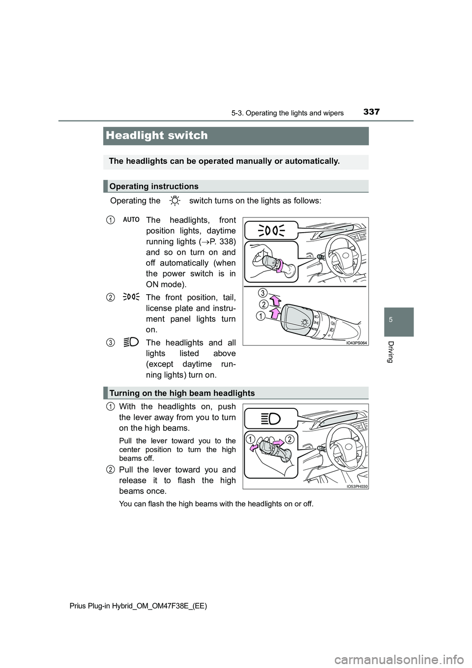 TOYOTA PRIUS PLUG-IN HYBRID 2023  Owners Manual 3375-3. Operating the lights and wipers
Prius Plug-in Hybrid_OM_OM47F38E_(EE)
5
Driving
Headlight switch
Operating the   switch turns on the lights as follows: 
The headlights, front 
position lights,