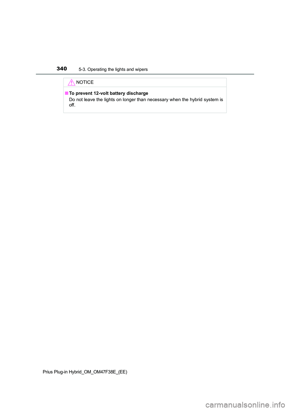 TOYOTA PRIUS PLUG-IN HYBRID 2023  Owners Manual 3405-3. Operating the lights and wipers
Prius Plug-in Hybrid_OM_OM47F38E_(EE)
NOTICE
■To prevent 12-volt battery discharge 
Do not leave the lights on longer than necessary when the hybrid system is
