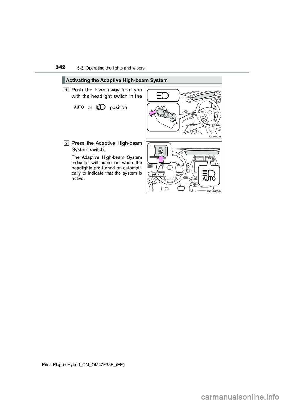 TOYOTA PRIUS PLUG-IN HYBRID 2023  Owners Manual 3425-3. Operating the lights and wipers
Prius Plug-in Hybrid_OM_OM47F38E_(EE)
Push the lever away from you 
with the headlight switch in the 
 or   position. 
Press the Adaptive High-beam 
System swit