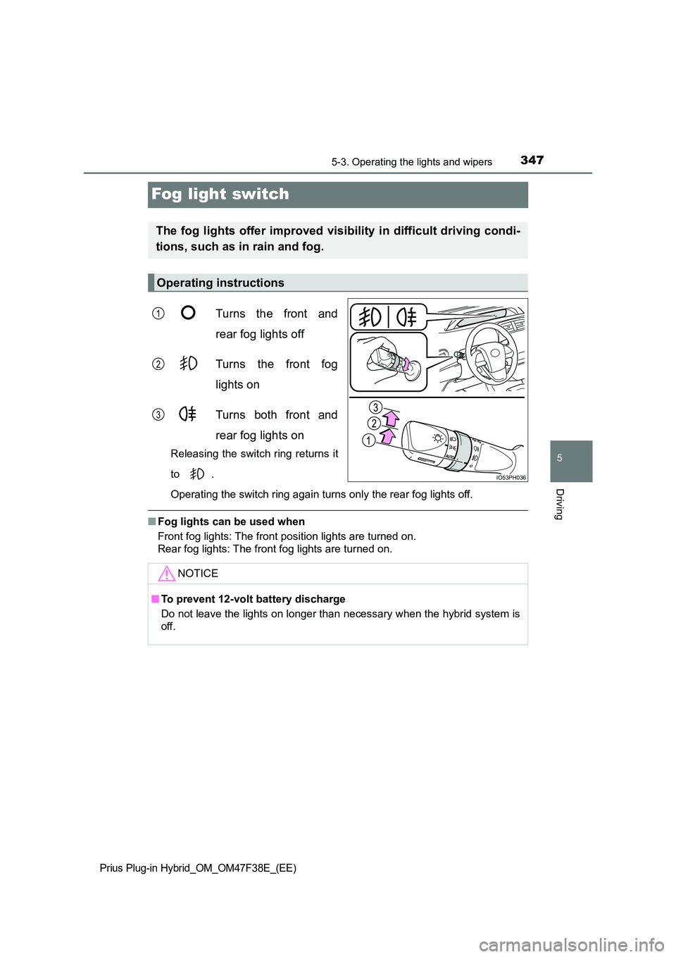 TOYOTA PRIUS PLUG-IN HYBRID 2023  Owners Manual 3475-3. Operating the lights and wipers
Prius Plug-in Hybrid_OM_OM47F38E_(EE)
5
Driving
Fog light switch
Turns the front and 
rear fog lights off 
Turns the front fog 
lights on 
Turns both front and 