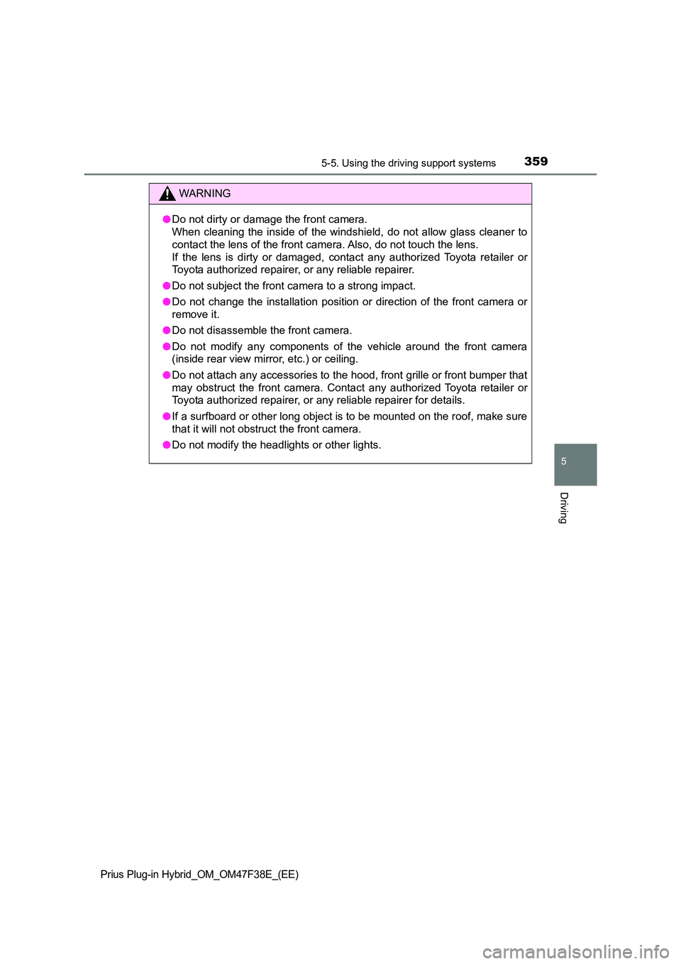 TOYOTA PRIUS PLUG-IN HYBRID 2023  Owners Manual 3595-5. Using the driving support systems
Prius Plug-in Hybrid_OM_OM47F38E_(EE)
5
Driving
WARNING
●Do not dirty or damage the front camera.  
When cleaning the inside of the windshi eld, do not allo