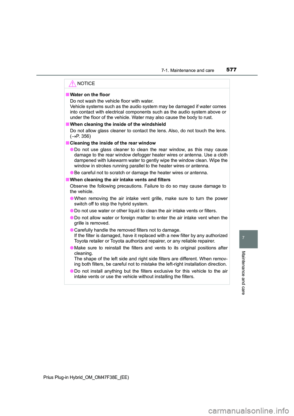 TOYOTA PRIUS PLUG-IN HYBRID 2023  Owners Manual 5777-1. Maintenance and care
Prius Plug-in Hybrid_OM_OM47F38E_(EE)
7
Maintenance and care
NOTICE
■Water on the floor 
Do not wash the vehicle floor with water. 
Vehicle systems such as the audio sys