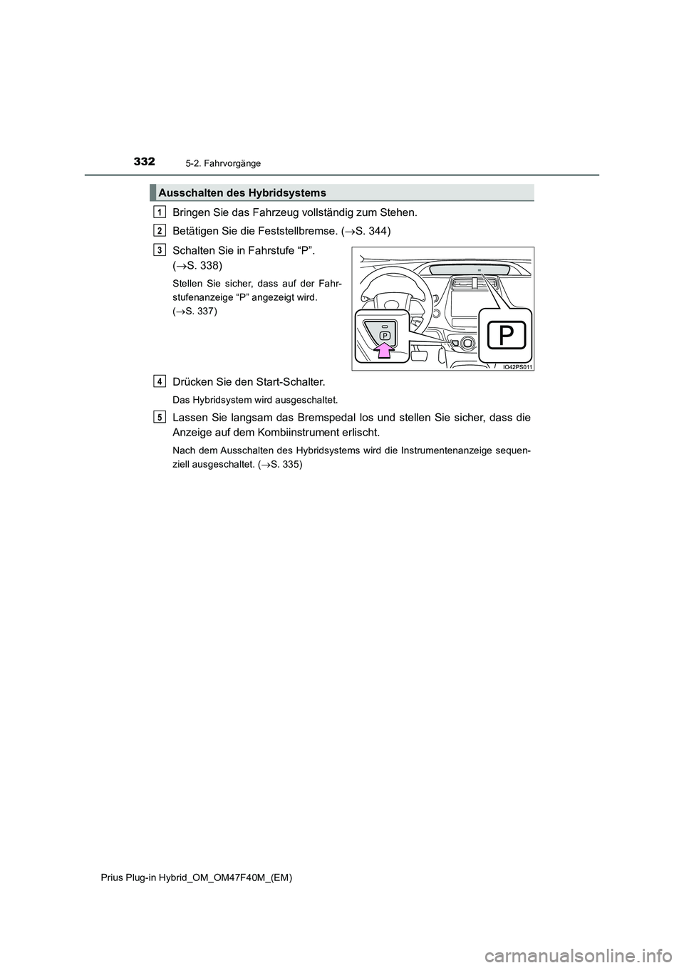 TOYOTA PRIUS PLUG-IN HYBRID 2023  Betriebsanleitungen (in German) 3325-2. Fahrvorgänge
Prius Plug-in Hybrid_OM_OM47F40M_(EM)
Bringen Sie das Fahrzeug vollständig zum Stehen.
Betätigen Sie die Feststellbremse. (S. 344)
Schalten Sie in Fahrstufe “P”. 
(S.