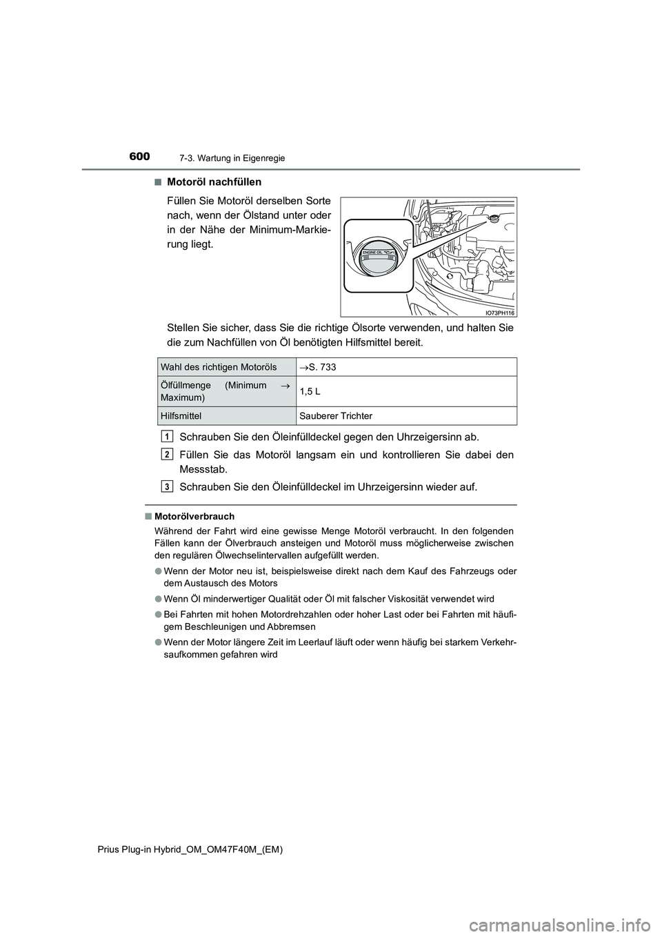 TOYOTA PRIUS PLUG-IN HYBRID 2023 Betriebsanleitungen (in German) 6007-3. Wartung in Eigenregie
Prius Plug-in Hybrid_OM_OM47F40M_(EM)
■Motoröl nachfüllen
Füllen Sie Motoröl derselben Sorte
nach, wenn der Ölstand unter oder
in der Nähe der Minimum-Markie- TOYOTA PRIUS PLUG-IN HYBRID 2023 Betriebsanleitungen (in German) 6007-3. Wartung in Eigenregie
Prius Plug-in Hybrid_OM_OM47F40M_(EM)
■Motoröl nachfüllen
Füllen Sie Motoröl derselben Sorte
nach, wenn der Ölstand unter oder
in der Nähe der Minimum-Markie-