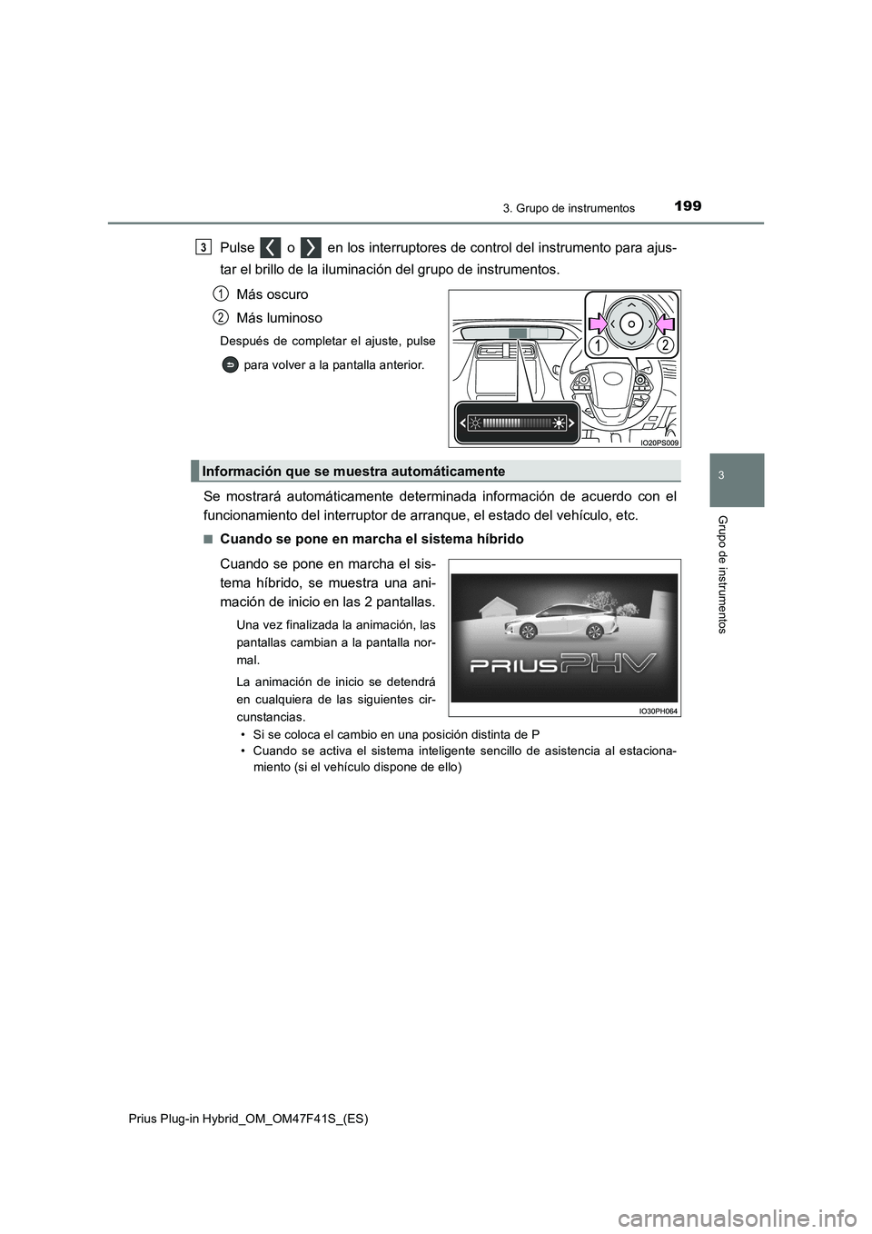 TOYOTA PRIUS PLUG-IN HYBRID 2023  Manual del propietario (in Spanish) 1993. Grupo de instrumentos
3
Grupo de instrumentos
Prius Plug-in Hybrid_OM_OM47F41S_(ES)
Pulse   o   en los interruptores de control del instrumento para ajus-
tar el brillo de la iluminación del gr