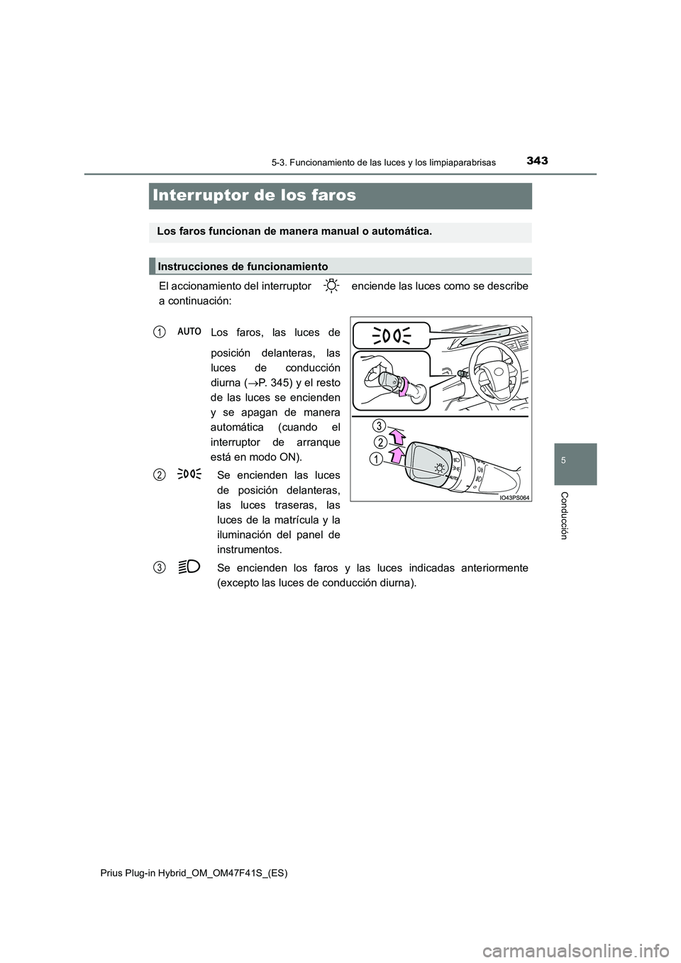 TOYOTA PRIUS PLUG-IN HYBRID 2023  Manual del propietario (in Spanish) 3435-3. Funcionamiento de las luces y los limpiaparabrisas
Prius Plug-in Hybrid_OM_OM47F41S_(ES)
5
Conducción
Interruptor de los faros
El accionamiento del interruptor   enciende las luces como se de