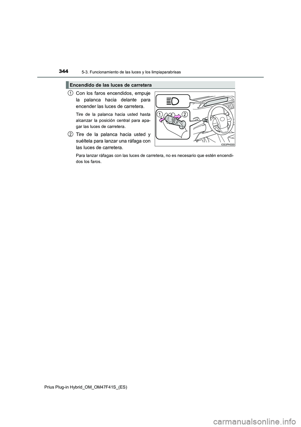 TOYOTA PRIUS PLUG-IN HYBRID 2023  Manual del propietario (in Spanish) 3445-3. Funcionamiento de las luces y los limpiaparabrisas
Prius Plug-in Hybrid_OM_OM47F41S_(ES)
Con los faros encendidos, empuje 
la palanca hacia delante para
encender las luces de carretera. 
Tire 