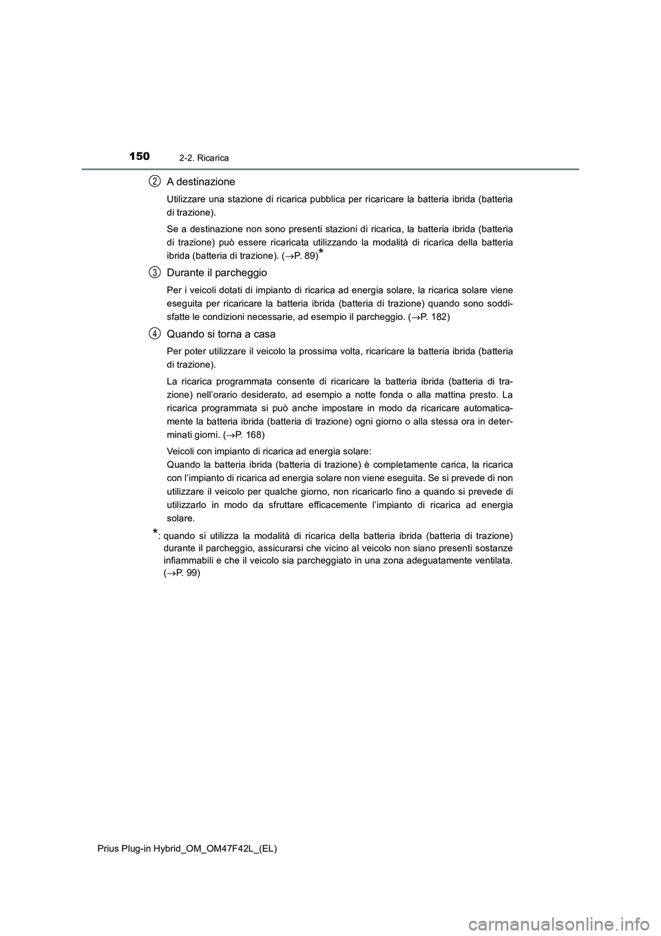 TOYOTA PRIUS PLUG-IN HYBRID 2023  Manuale duso (in Italian) 1502-2. Ricarica
Prius Plug-in Hybrid_OM_OM47F42L_(EL)
A destinazione
Utilizzare una stazione di ricarica pubblica per ricaricare la batteria ibrida (batteria
di trazione).
Se a destinazione non sono 