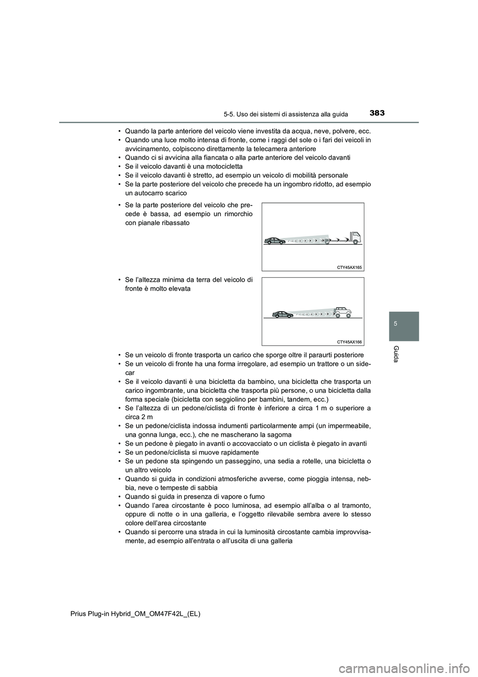 TOYOTA PRIUS PLUG-IN HYBRID 2023  Manuale duso (in Italian) 3835-5. Uso dei sistemi di assistenza alla guida
Prius Plug-in Hybrid_OM_OM47F42L_(EL)
5
Guida
• Quando la parte anteriore del veicolo viene investita da acqua, neve, polvere, ecc.
• Quando una lu