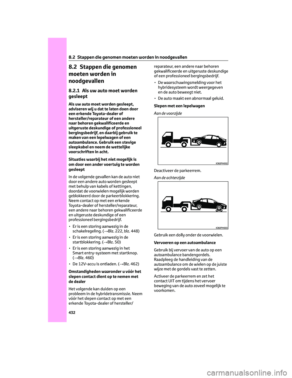 TOYOTA PRIUS PLUG-IN HYBRID 2023  Instructieboekje (in Dutch) 8.2 Stappen die genomen
moeten worden in
noodgevallen
8.2.1 Als uw auto moet worden
gesleept
Als uw auto moet worden gesleept,
adviseren wij u dat te laten doen door
een erkende Toyota-dealer of
herst