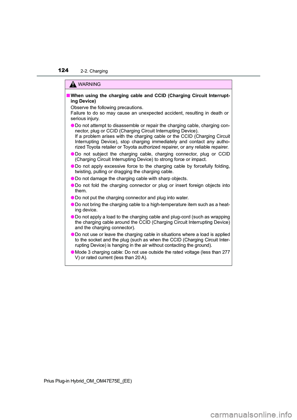 TOYOTA PRIUS PLUG-IN HYBRID 2022  Owners Manual 1242-2. Charging
Prius Plug-in Hybrid_OM_OM47E75E_(EE)
WARNING
�QWhen  using  the  charging  cable  and  CCID  (Charging  Circuit  Interrupt- 
ing Device)  
Observe the following precautions. 
Failure