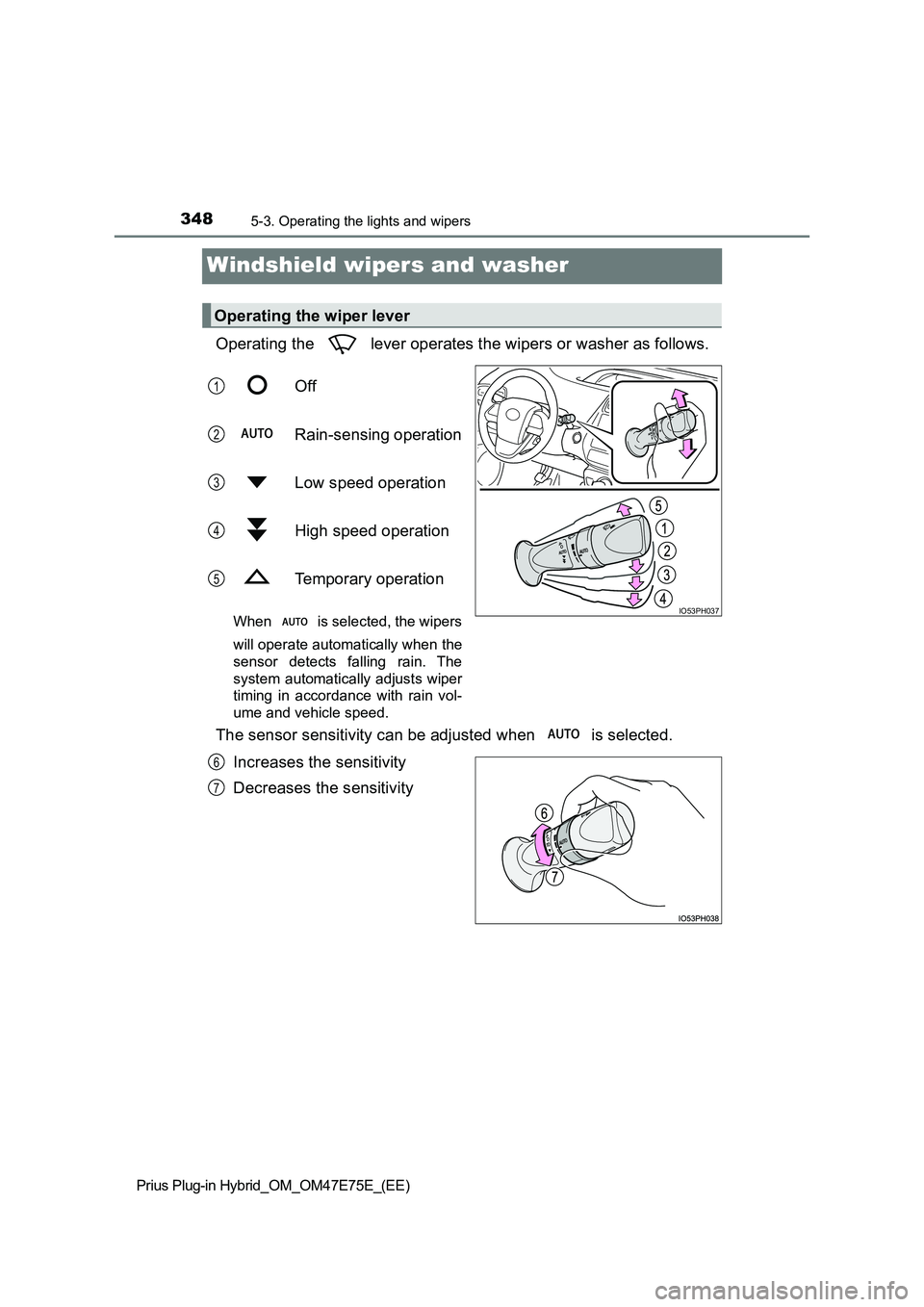 TOYOTA PRIUS PLUG-IN HYBRID 2022  Owners Manual 3485-3. Operating the lights and wipers
Prius Plug-in Hybrid_OM_OM47E75E_(EE)
Windshield wipers and washer
Operating the   lever operates the wipers or washer as follows. 
Off 
Rain-sensing operation 