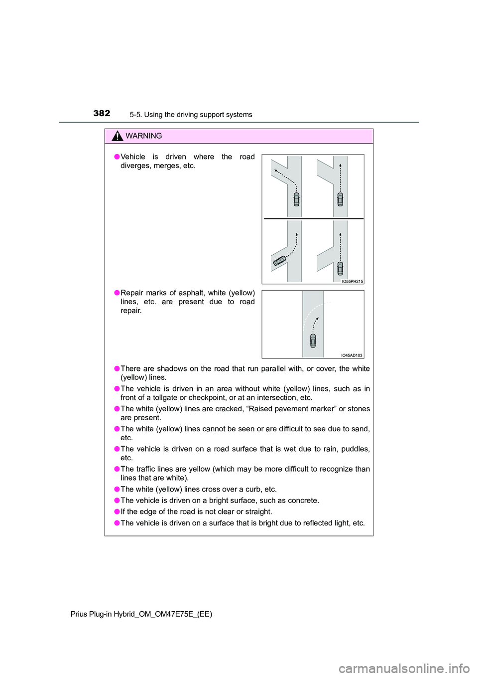 TOYOTA PRIUS PLUG-IN HYBRID 2022  Owners Manual 3825-5. Using the driving support systems
Prius Plug-in Hybrid_OM_OM47E75E_(EE)
WARNING
�OThere  are  shadows  on  the  road  that  run  parallel  with,  or  cover,  the  white 
(yellow) lines. 
�O Th