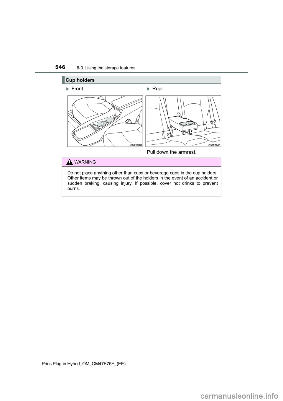 TOYOTA PRIUS PLUG-IN HYBRID 2022  Owners Manual 5466-3. Using the storage features
Prius Plug-in Hybrid_OM_OM47E75E_(EE)
Cup holders
FrontRear 
Pull down the armrest.
WARNING
Do not place anything other than cups or beverage cans in the c up 