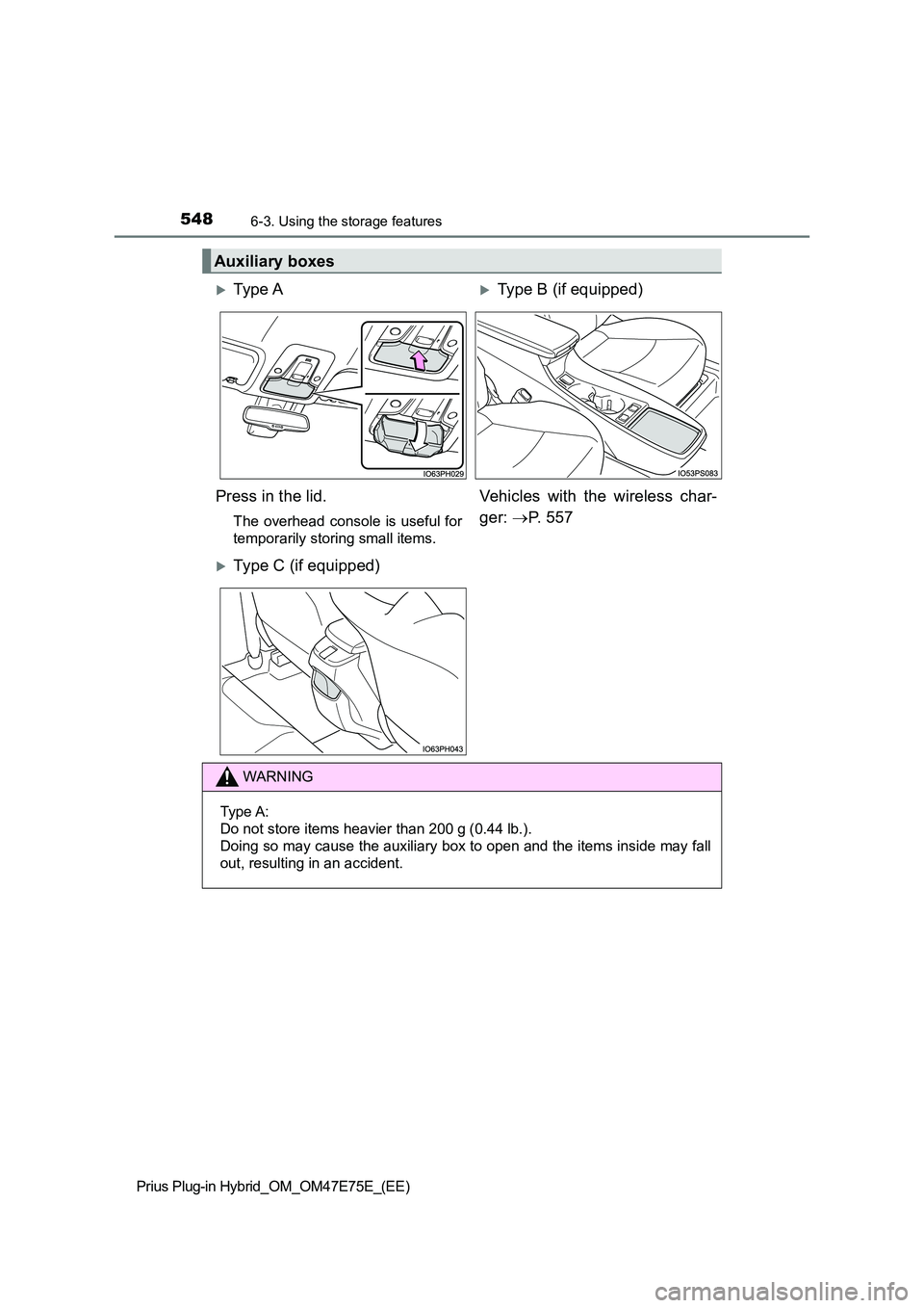 TOYOTA PRIUS PLUG-IN HYBRID 2022  Owners Manual 5486-3. Using the storage features
Prius Plug-in Hybrid_OM_OM47E75E_(EE)
Auxiliary boxes
Ty pe  AType B (if equipped) 
Press in the lid.
The  overhead  console  is  useful  for 
temporarily stor