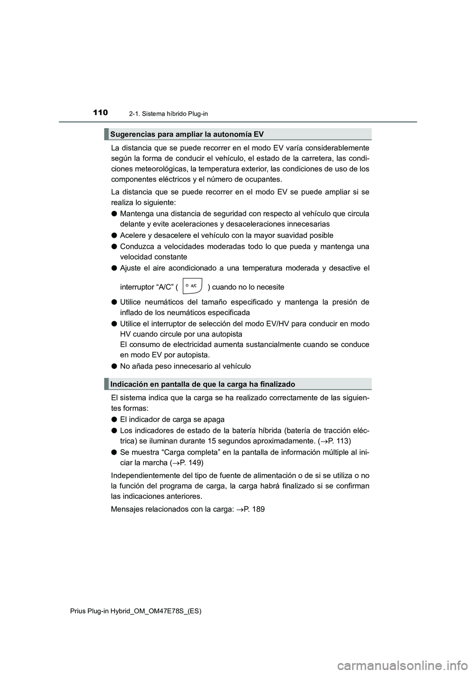 TOYOTA PRIUS PLUG-IN HYBRID 2022  Manual del propietario (in Spanish) 1102-1. Sistema híbrido Plug-in
Prius Plug-in Hybrid_OM_OM47E78S_(ES)
La distancia que se puede recorrer en el modo EV varía considerablemente
según la forma de conducir el vehículo, el estado de 