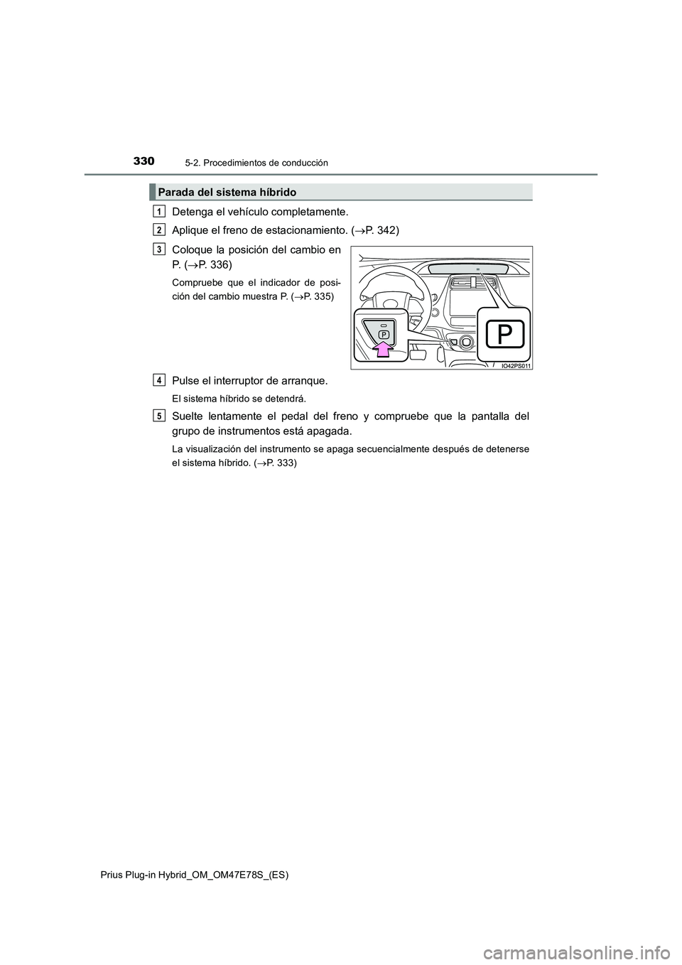 TOYOTA PRIUS PLUG-IN HYBRID 2022  Manual del propietario (in Spanish) 3305-2. Procedimientos de conducción
Prius Plug-in Hybrid_OM_OM47E78S_(ES)
Detenga el vehículo completamente.
Aplique el freno de estacionamiento. (P. 342)
Coloque la posición del cambio en
P.  