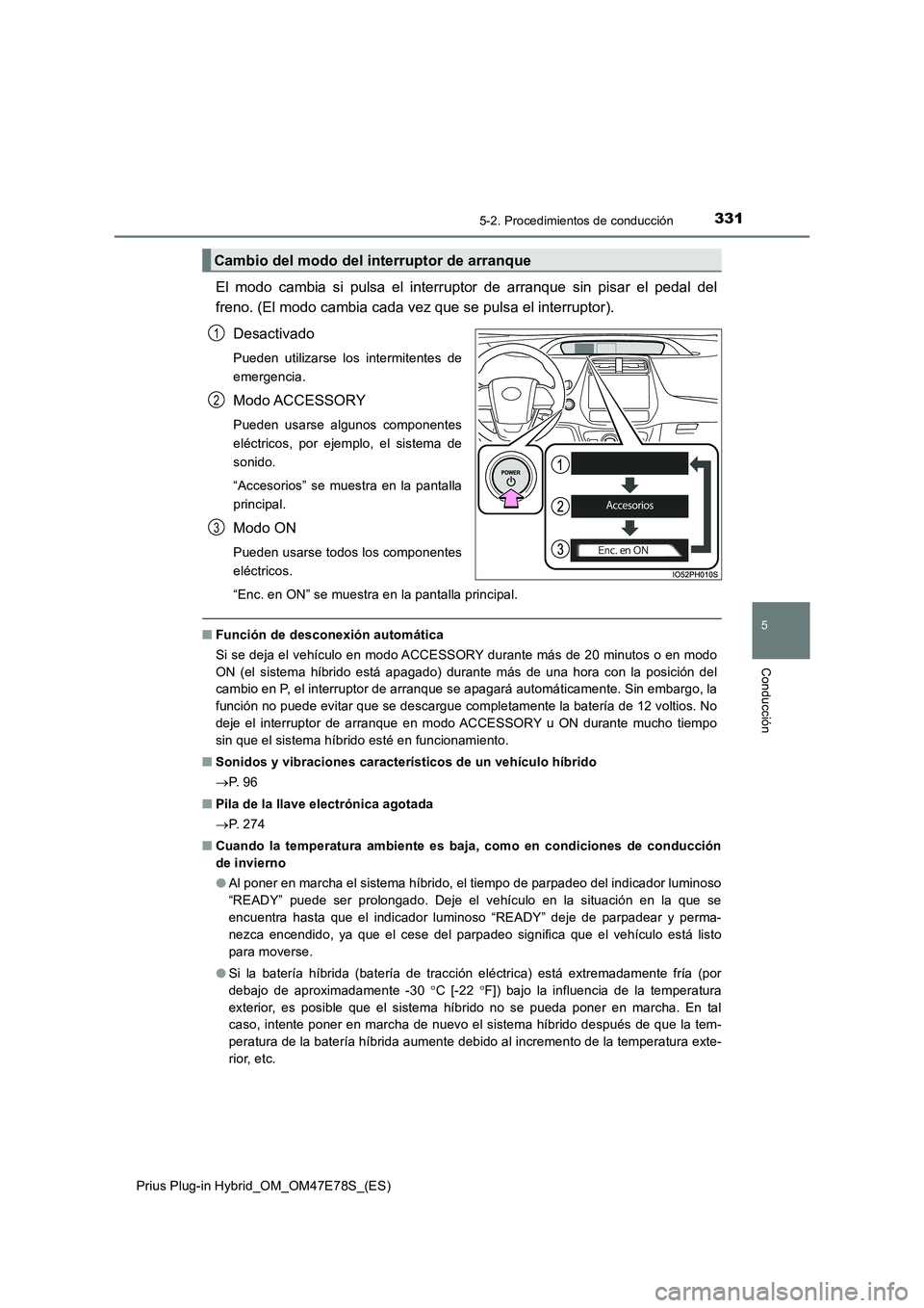 TOYOTA PRIUS PLUG-IN HYBRID 2022  Manual del propietario (in Spanish) 3315-2. Procedimientos de conducción
Prius Plug-in Hybrid_OM_OM47E78S_(ES)
5
Conducción
El modo cambia si pulsa el interruptor de arranque sin pisar el pedal del
freno. (El modo cambia cada vez que 