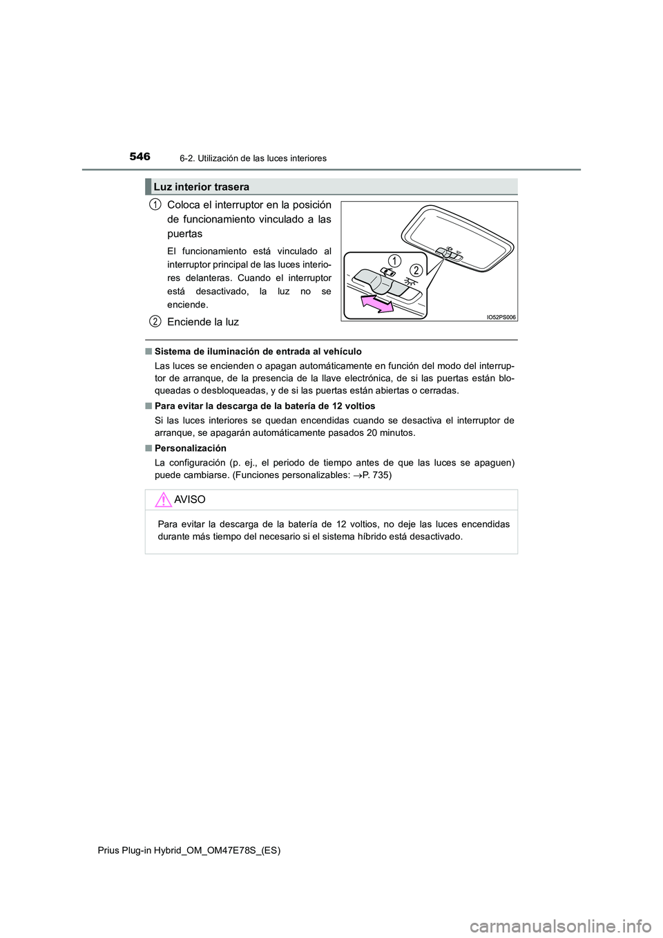 TOYOTA PRIUS PLUG-IN HYBRID 2022 Manual del propietario (in Spanish) 5466-2. Utilización de las luces interiores
Prius Plug-in Hybrid_OM_OM47E78S_(ES)
Coloca el interruptor en la posición
de funcionamiento vinculado a las
puertas
El funcionamiento está vinculado al
TOYOTA PRIUS PLUG-IN HYBRID 2022 Manual del propietario (in Spanish) 5466-2. Utilización de las luces interiores
Prius Plug-in Hybrid_OM_OM47E78S_(ES)
Coloca el interruptor en la posición
de funcionamiento vinculado a las
puertas
El funcionamiento está vinculado al