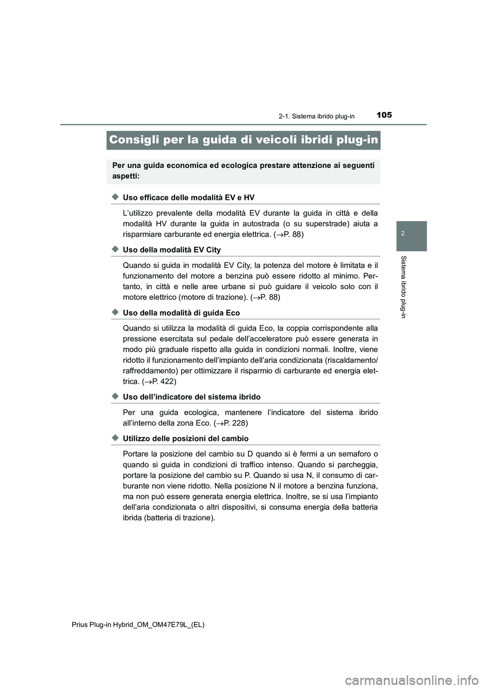 TOYOTA PRIUS PLUG-IN HYBRID 2022  Manuale duso (in Italian) 105
2
2-1. Sistema ibrido plug-in
Sistema ibrido plug-in
Prius Plug-in Hybrid_OM_OM47E79L_(EL)
Consigli per la guida di veicoli ibridi plug-in
�XUso efficace delle modalità EV e HV
L’utilizzo preva