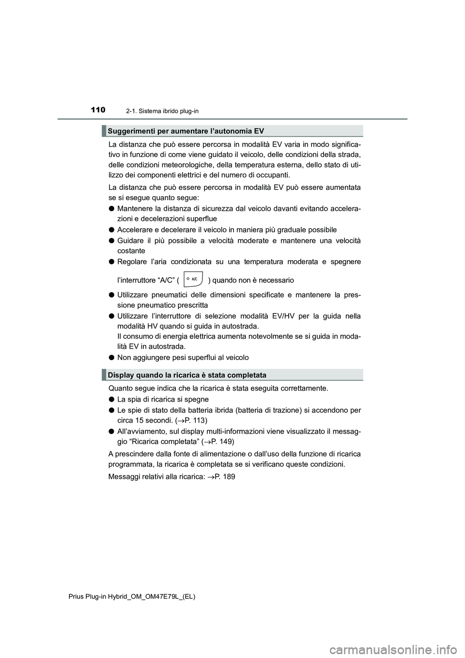 TOYOTA PRIUS PLUG-IN HYBRID 2022  Manuale duso (in Italian) 1102-1. Sistema ibrido plug-in
Prius Plug-in Hybrid_OM_OM47E79L_(EL)
La distanza che può essere percorsa in modalità EV varia in modo significa-
tivo in funzione di come viene guidato il veicolo, de