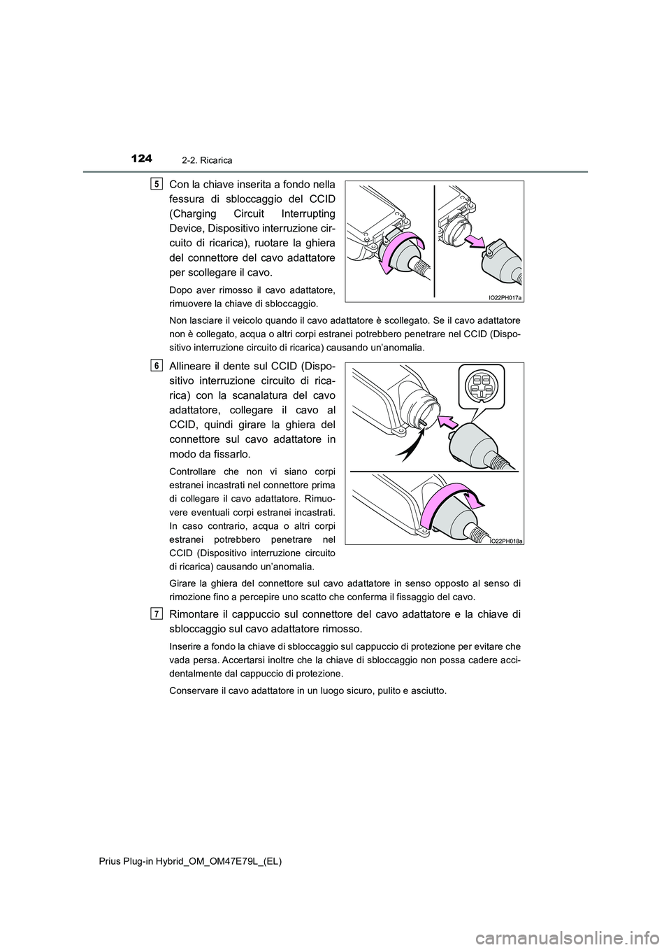 TOYOTA PRIUS PLUG-IN HYBRID 2022  Manuale duso (in Italian) 1242-2. Ricarica
Prius Plug-in Hybrid_OM_OM47E79L_(EL)
Con la chiave inserita a fondo nella
fessura di sbloccaggio del CCID
(Charging Circuit Interrupting
Device, Dispositivo interruzione cir-
cuito d