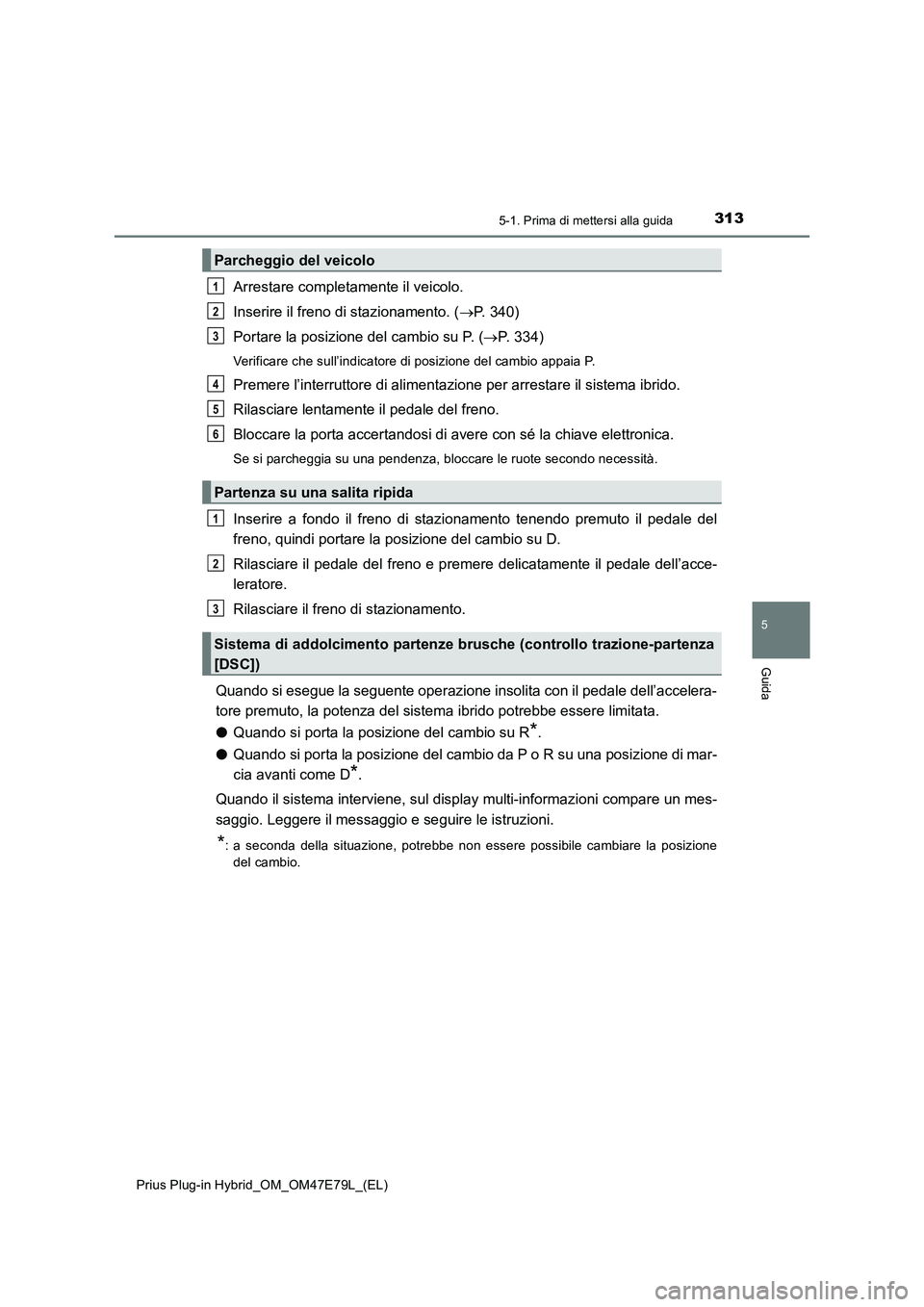 TOYOTA PRIUS PLUG-IN HYBRID 2022  Manuale duso (in Italian) 3135-1. Prima di mettersi alla guida
Prius Plug-in Hybrid_OM_OM47E79L_(EL)
5
Guida
Arrestare completamente il veicolo.
Inserire il freno di stazionamento. (P. 340)
Portare la posizione del cambio s