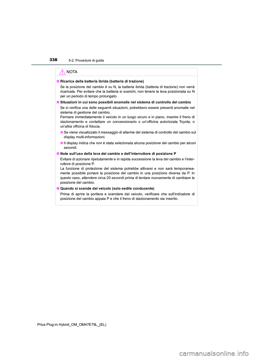 TOYOTA PRIUS PLUG-IN HYBRID 2022  Manuale duso (in Italian) 3385-2. Procedure di guida
Prius Plug-in Hybrid_OM_OM47E79L_(EL)
NOTA
�QRicarica della batteria ibrida (batteria di trazione) 
Se la posizione del cambio è su N, la batteria ibrida (batteria di trazi