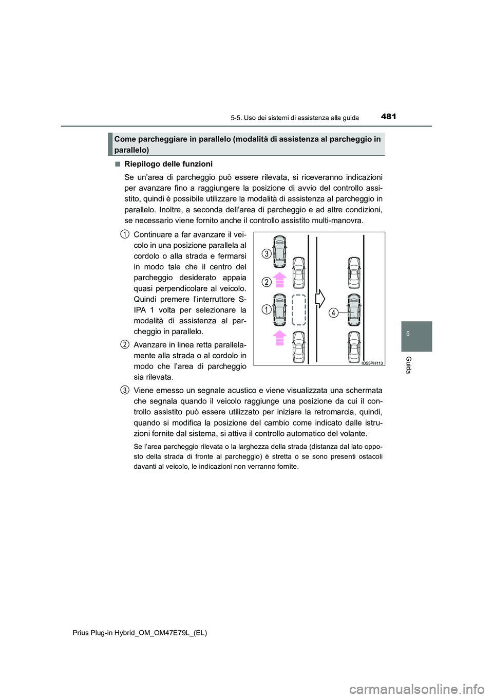 TOYOTA PRIUS PLUG-IN HYBRID 2022  Manuale duso (in Italian) 4815-5. Uso dei sistemi di assistenza alla guida
Prius Plug-in Hybrid_OM_OM47E79L_(EL)
5
Guida
�QRiepilogo delle funzioni 
Se un’area di parcheggio può essere rilevata, si riceveranno indicazioni 
