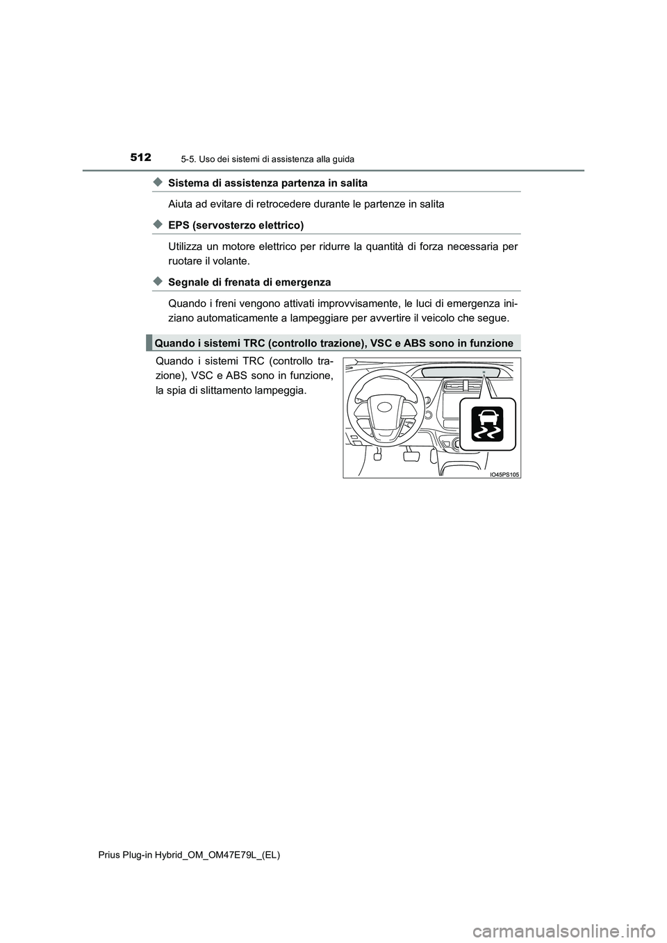 TOYOTA PRIUS PLUG-IN HYBRID 2022  Manuale duso (in Italian) 5125-5. Uso dei sistemi di assistenza alla guida
Prius Plug-in Hybrid_OM_OM47E79L_(EL)
�XSistema di assistenza partenza in salita
Aiuta ad evitare di retrocedere durante le partenze in salita
�XEPS (s