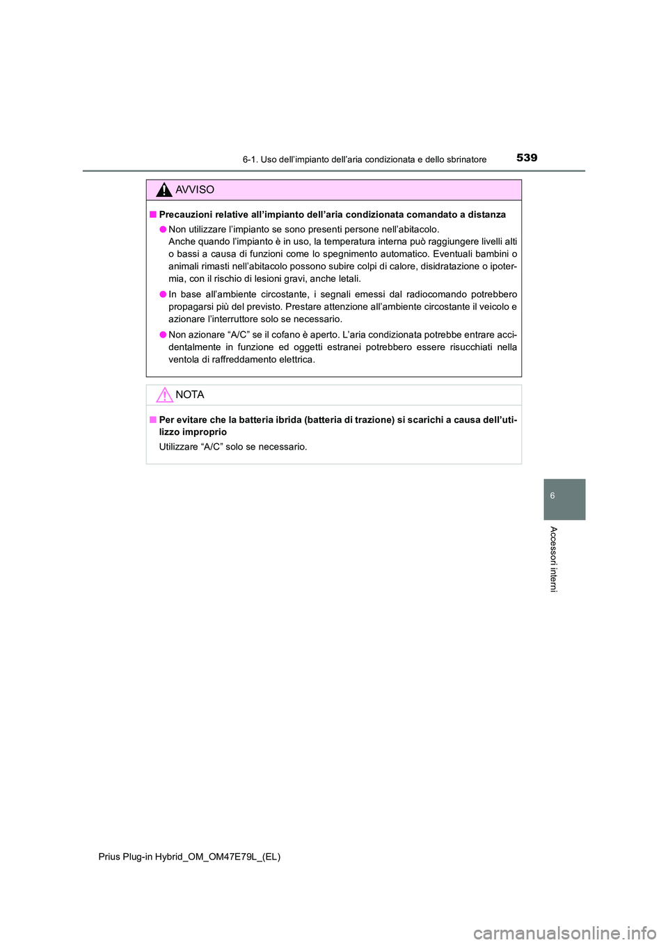 TOYOTA PRIUS PLUG-IN HYBRID 2022  Manuale duso (in Italian) 5396-1. Uso dell’impianto dell’aria condizionata e dello sbrinatore
Prius Plug-in Hybrid_OM_OM47E79L_(EL)
6
Accessori interni
AVVISO
�QPrecauzioni relative all’impianto dell’aria condizionata 