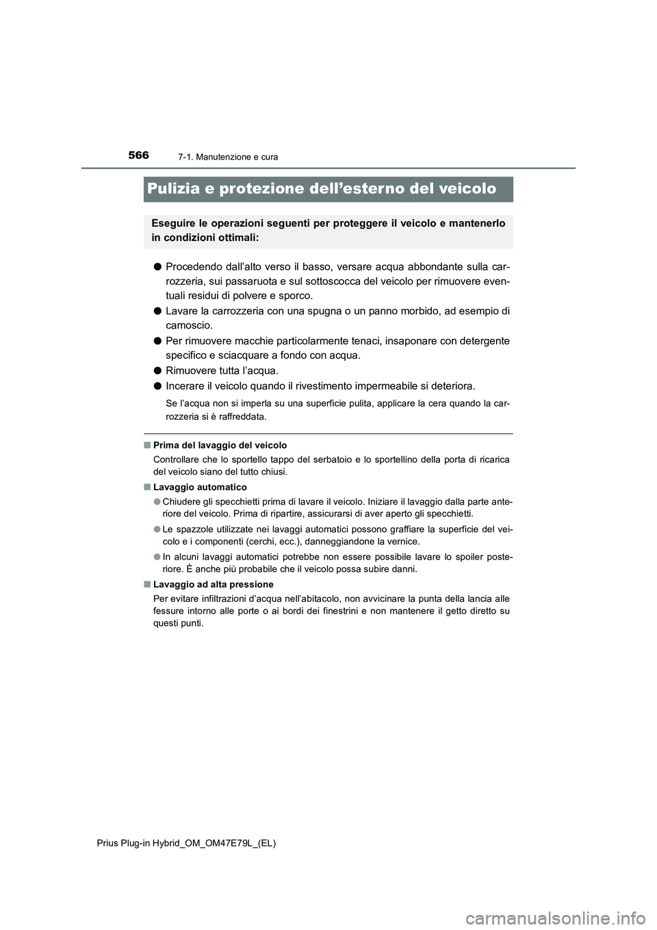 TOYOTA PRIUS PLUG-IN HYBRID 2022  Manuale duso (in Italian) 5667-1. Manutenzione e cura
Prius Plug-in Hybrid_OM_OM47E79L_(EL)
Pulizia e protezione dell’ester no del veicolo
�OProcedendo dall’alto verso il basso, versare acqua abbondante sulla car-
rozzeria