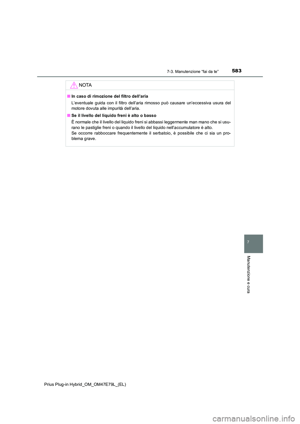 TOYOTA PRIUS PLUG-IN HYBRID 2022  Manuale duso (in Italian) 5837-3. Manutenzione “fai da te”
Prius Plug-in Hybrid_OM_OM47E79L_(EL)
7
Manutenzione e cura
NOTA
�QIn caso di rimozione del filtro dell’aria 
L’eventuale guida con il filtro dell’aria rimos