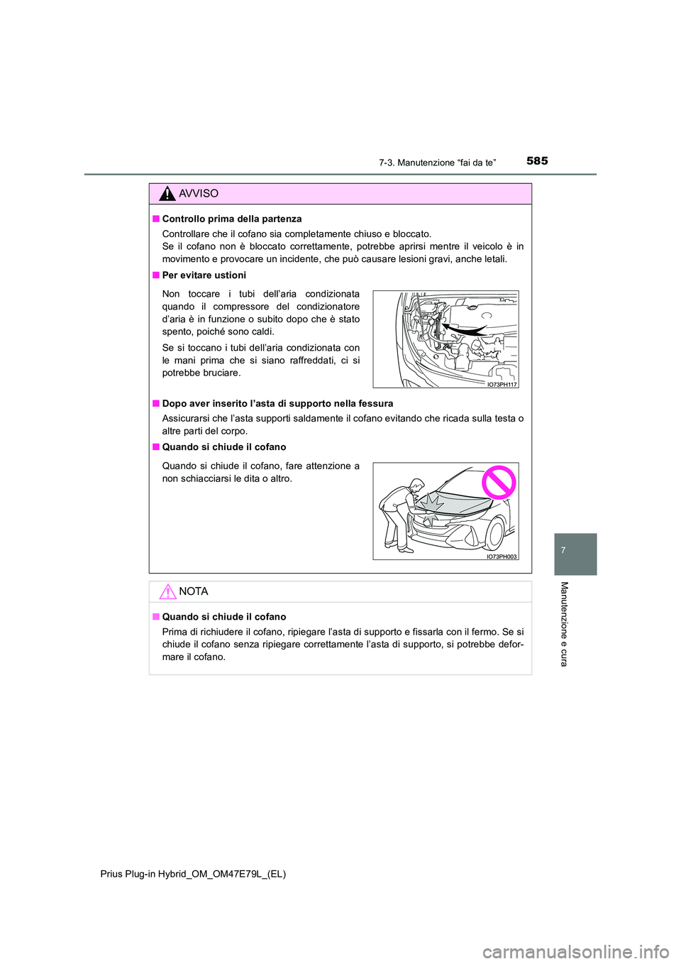 TOYOTA PRIUS PLUG-IN HYBRID 2022  Manuale duso (in Italian) 5857-3. Manutenzione “fai da te”
Prius Plug-in Hybrid_OM_OM47E79L_(EL)
7
Manutenzione e cura
AVVISO
�QControllo prima della partenza 
Controllare che il cofano sia completamente chiuso e bloccato.